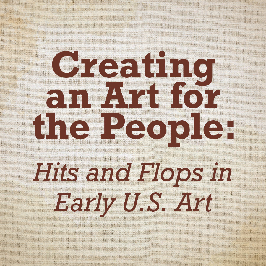 Creating an Art for the People: Hits and Flops in Early U.S. Art